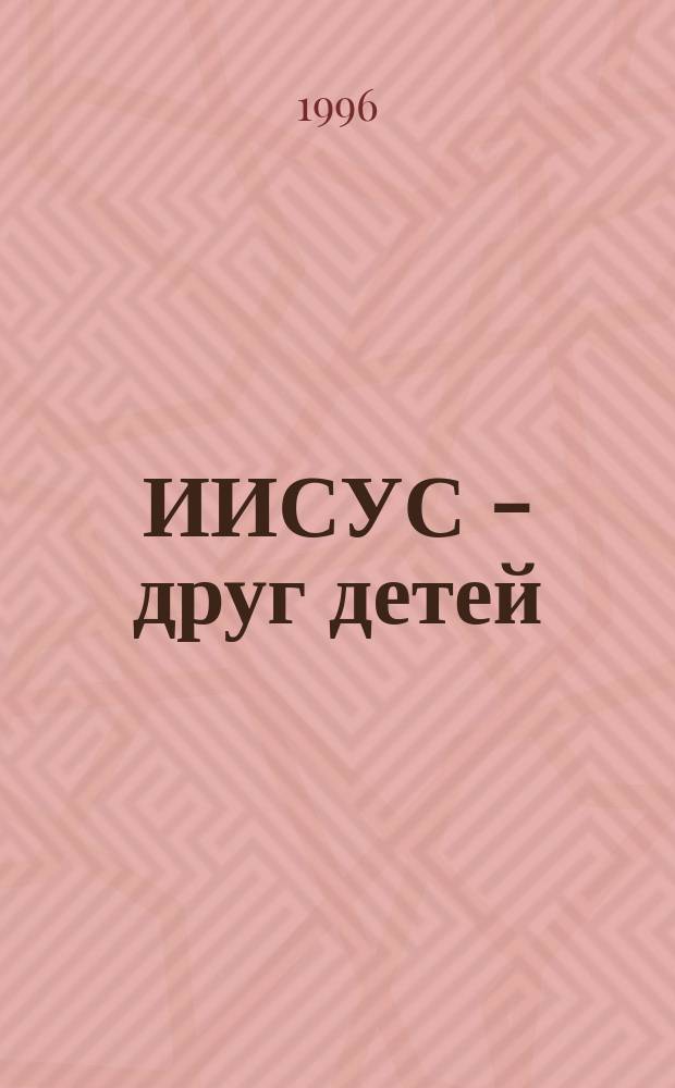 ИИСУС - друг детей : Рассказы из кн. "Детская Библия" Б. Араповича и В. Маттелмяки