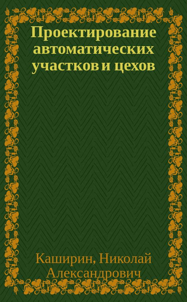 Проектирование автоматических участков и цехов : Учеб. пособие для спец. 1201 и 1202