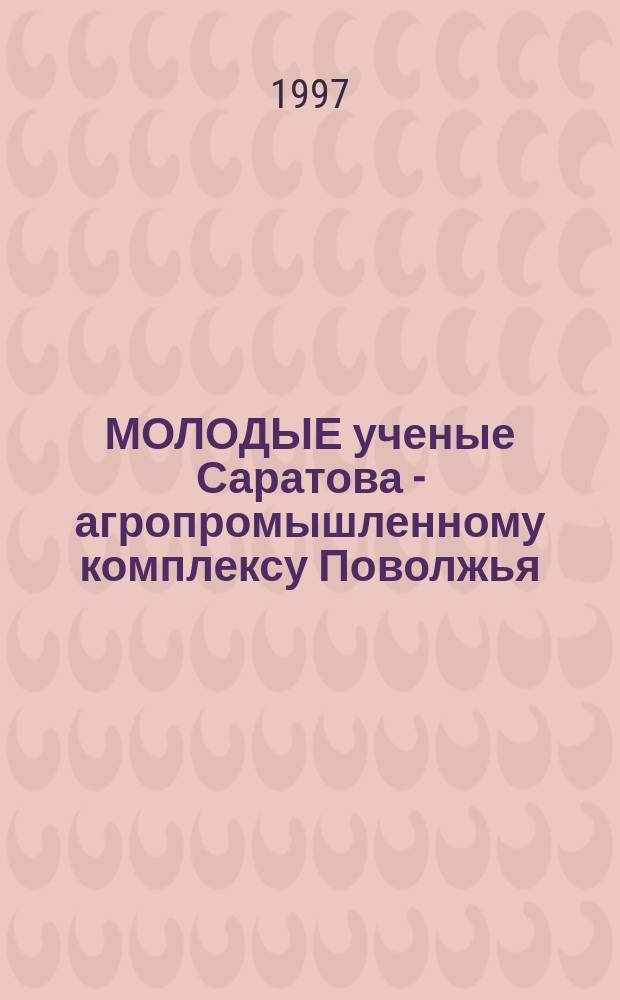 МОЛОДЫЕ ученые Саратова - агропромышленному комплексу Поволжья : Сб. науч. работ