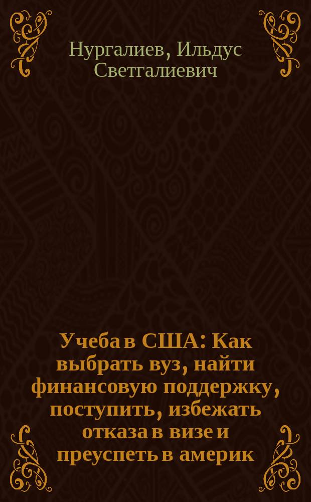 Учеба в США : Как выбрать вуз, найти финансовую поддержку, поступить, избежать отказа в визе и преуспеть в америк. ун-те