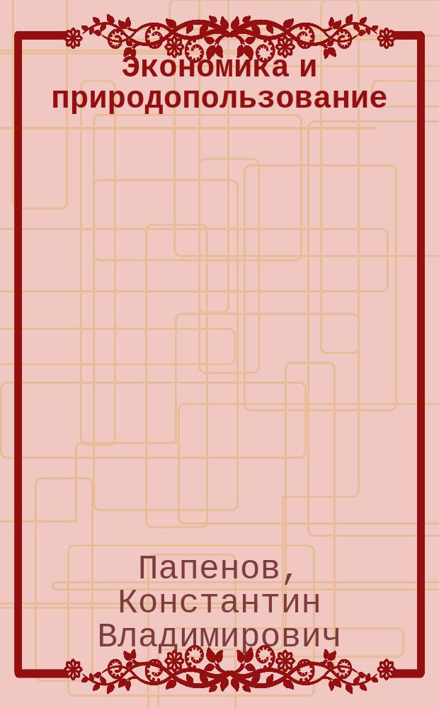 Экономика и природопользование : Учеб. пособие для студентов вузов, обучающихся по направлениям "Защита окруающей среды", "Экология и природопользование", спец. "Экономика природопользования", "Экология", "Природопользование"