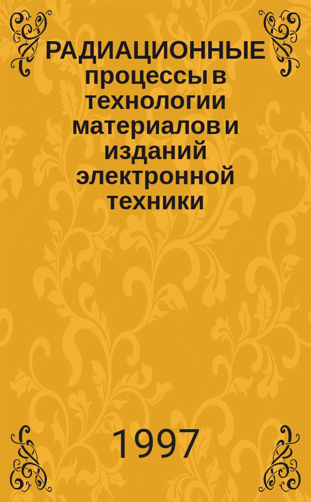 РАДИАЦИОННЫЕ процессы в технологии материалов и изданий электронной техники : Учеб. пособие