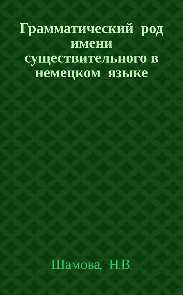 Грамматический род имени существительного в немецком языке : Для студентов 1 курса нем. отд-ния фак. иностр. яз.