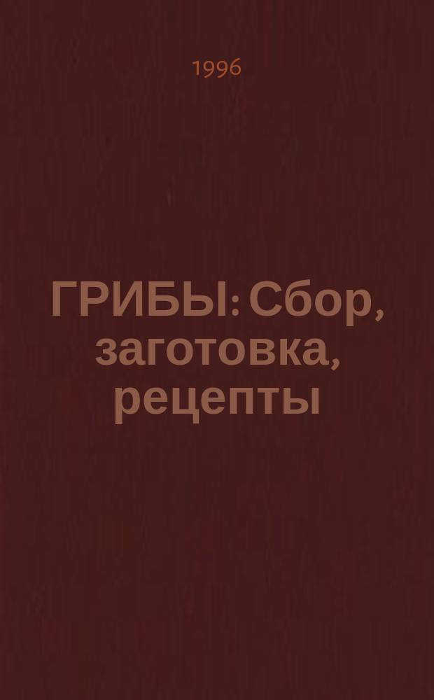 ГРИБЫ : Сбор, заготовка, рецепты