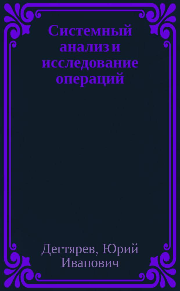 Системный анализ и исследование операций : Учеб. для студентов вузов, обучающихся по спец. "Автоматизир. системы обработки информ. и упр."
