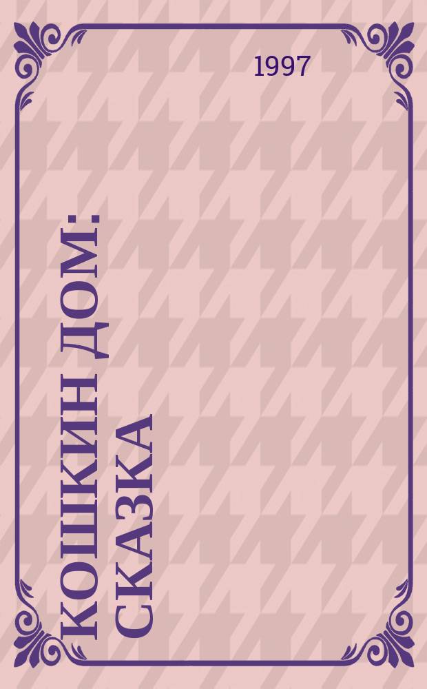 Кошкин дом : Сказка : Для детей дошк. возраста