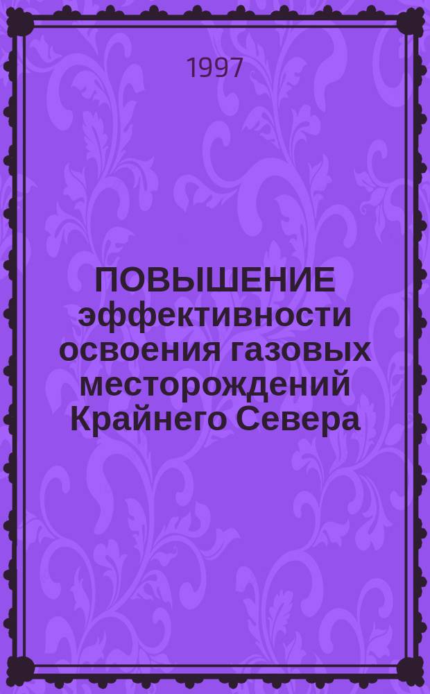 ПОВЫШЕНИЕ эффективности освоения газовых месторождений Крайнего Севера = Efficieney buildup during the development of Arctic gas fields : Сб. науч. тр