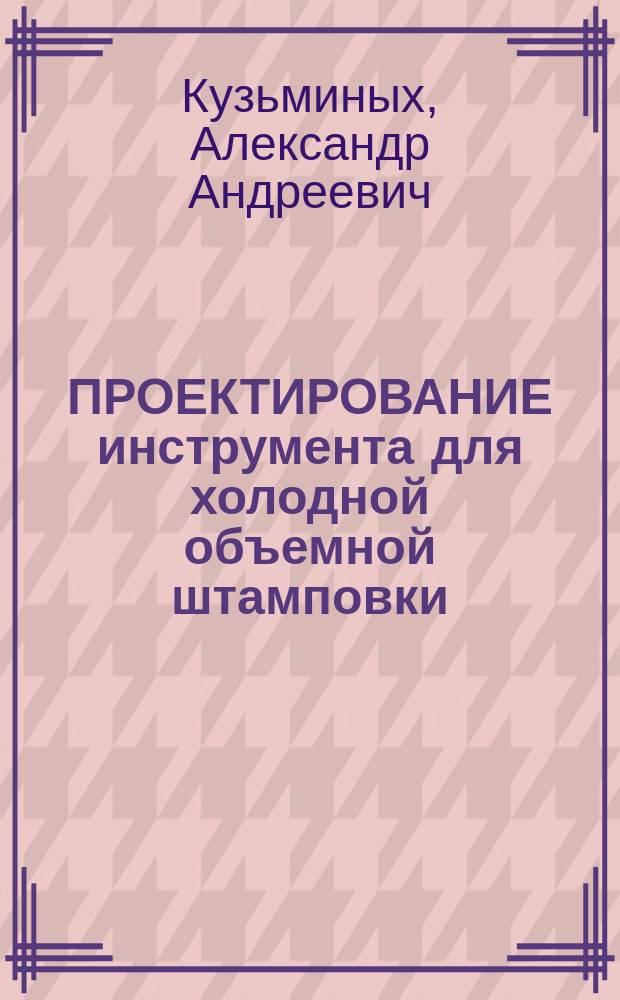 ПРОЕКТИРОВАНИЕ инструмента для холодной объемной штамповки
