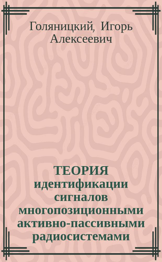 ТЕОРИЯ идентификации сигналов многопозиционными активно-пассивными радиосистемами : Учеб. пособие : Для студентов ст. курсов радиолокац. и смеж. спец., а также для аспирантов и молодых специалистов