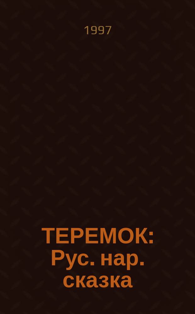 ТЕРЕМОК : Рус. нар. сказка : Для дошк. и мл. шк. возраста