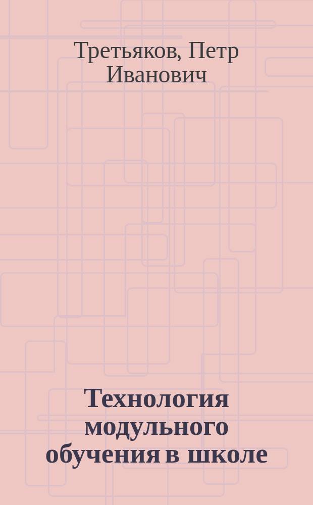Технология модульного обучения в школе : Практико-ориентиров. моногр