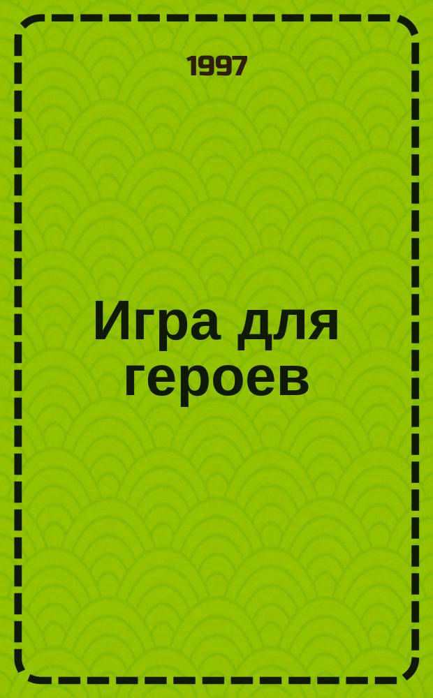 Игра для героев : Романы : Пер. с англ.