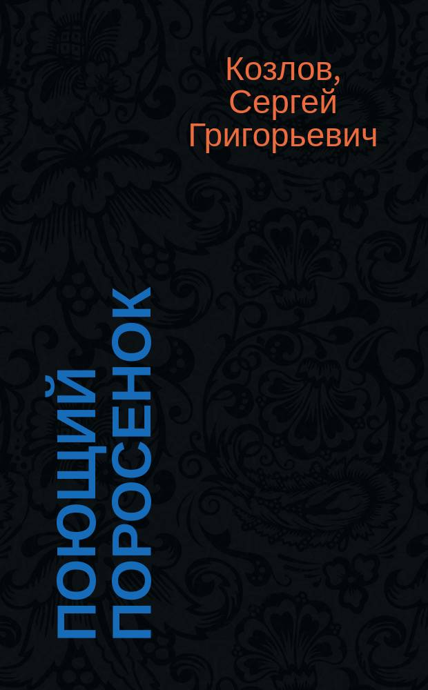 Поющий поросенок : Сказка в 12 гл. с грустным началом и веселым концом : Для дошк. и мл. шк. возраста