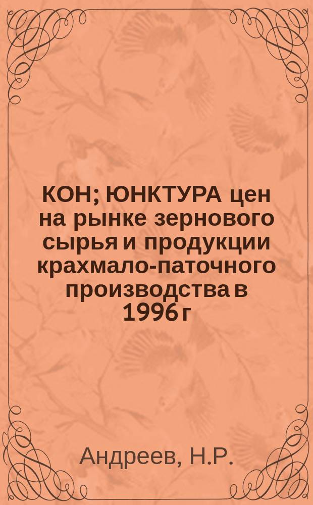 КОН; ЮНКТУРА цен на рынке зернового сырья и продукции крахмало-паточного производства в 1996 г. / Андреев Н.Р., Медведева Л.Н.