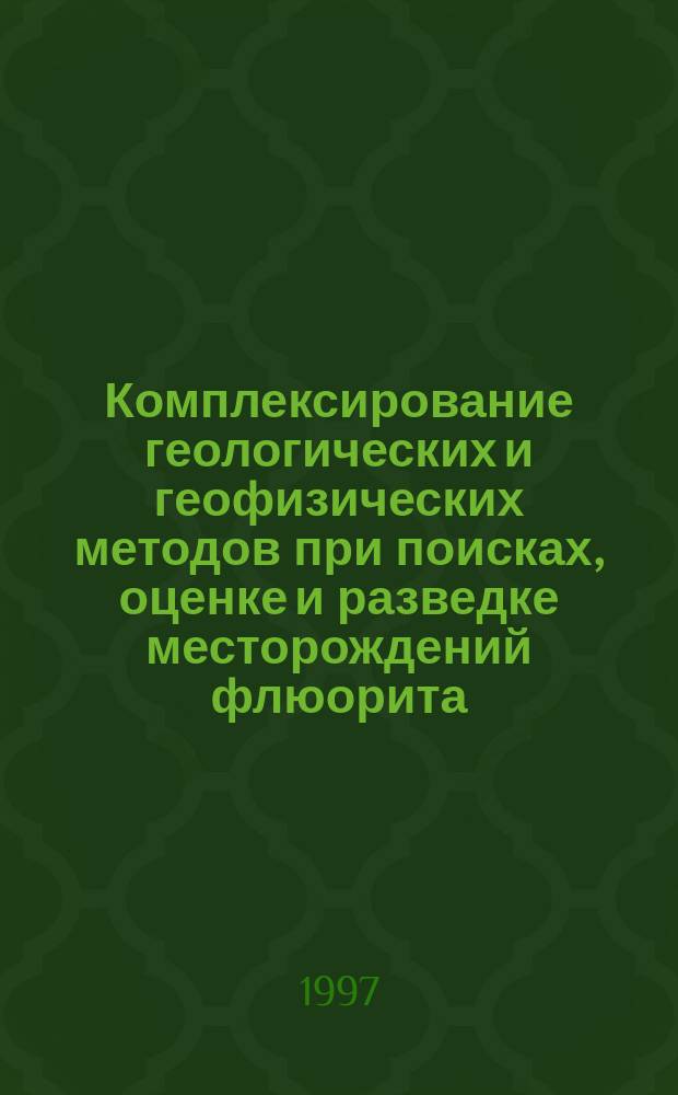 Комплексирование геологических и геофизических методов при поисках, оценке и разведке месторождений флюорита
