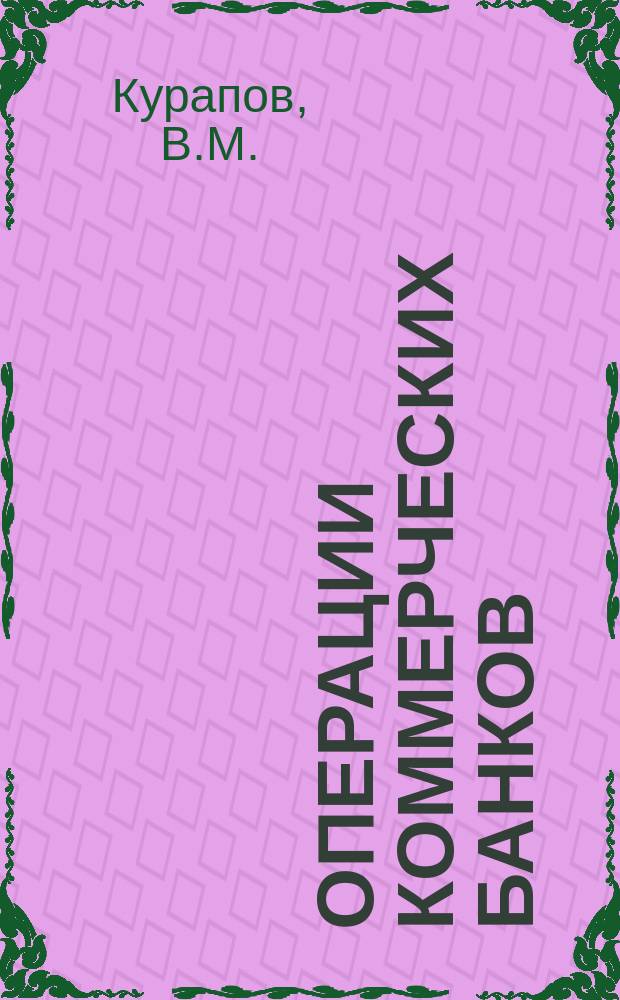 Операции коммерческих банков : Учеб. пособие для студентов специальностей 06.08, 07.09 всех форм обучения