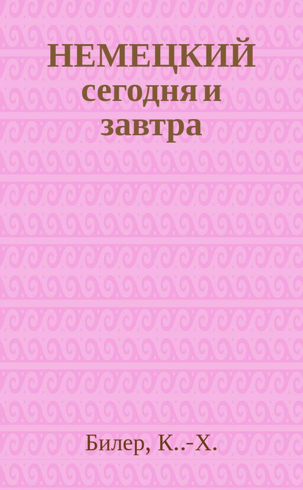 НЕМЕЦКИЙ сегодня и завтра = Deutsch für heut' und morgen : Учебник по нем. яз. : Для IX-X кл. шк. углубл. изуч. нем. яз