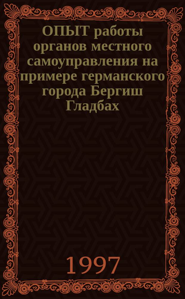 ОПЫТ работы органов местного самоуправления на примере германского города Бергиш Гладбах (земля Северный Рейн-Вестфалия) = Experience of Local Self-Government Bodies, (Casestudy of the city Bergisch Gladbach, Land Nothern Rhine-Westfalla