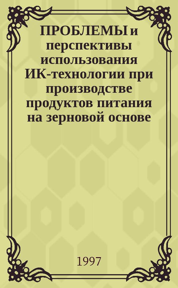 ПРОБЛЕМЫ и перспективы использования ИК-технологии при производстве продуктов питания на зерновой основе