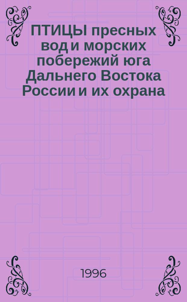 ПТИЦЫ пресных вод и морских побережий юга Дальнего Востока России и их охрана = Birds of the westlands of the Southern Russian Far East and their protection