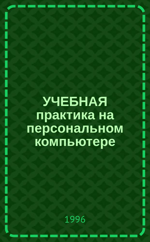 УЧЕБНАЯ практика на персональном компьютере : Учеб. пособие