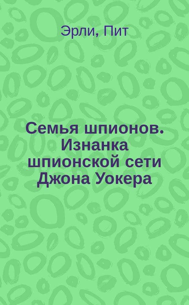 Семья шпионов. Изнанка шпионской сети Джона Уокера