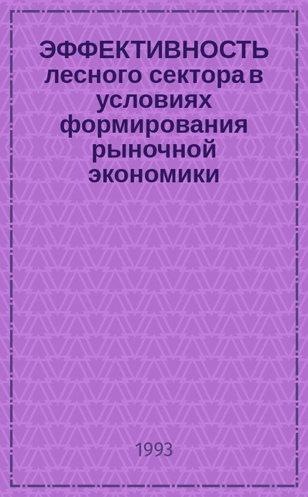 ЭФФЕКТИВНОСТЬ лесного сектора в условиях формирования рыночной экономики : Сб. ст.