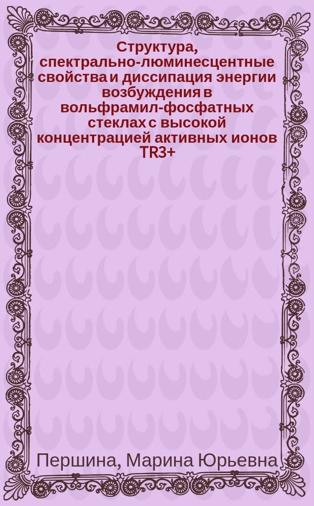 Структура, спектрально-люминесцентные свойства и диссипация энергии возбуждения в вольфрамил-фосфатных стеклах с высокой концентрацией активных ионов TR3+ : Автореф. дис. на соиск. учен. степ. к. ф.-м. н
