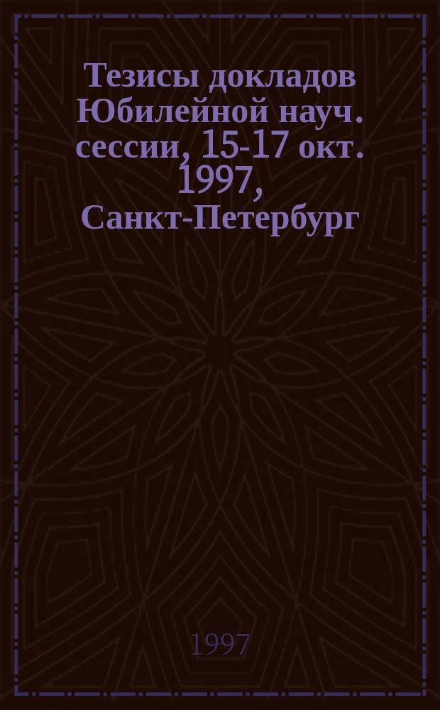 Тезисы докладов Юбилейной науч. сессии, 15-17 окт. 1997, Санкт-Петербург : Посвящ. 100-летию СПбМУ им. акад. И.П. Павлова