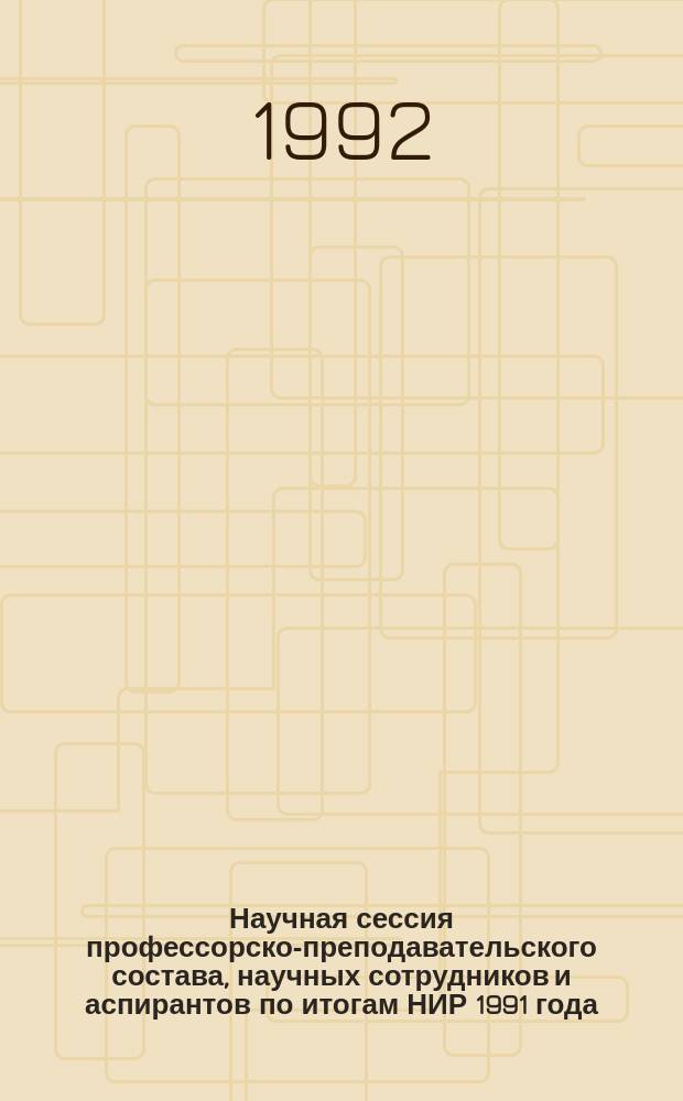Научная сессия профессорско-преподавательского состава, научных сотрудников и аспирантов по итогам НИР 1991 года, посвященная памяти профессора Ю.А. Лаврикова, 20-24 апр. 1992 г. : Крат. тез. докл