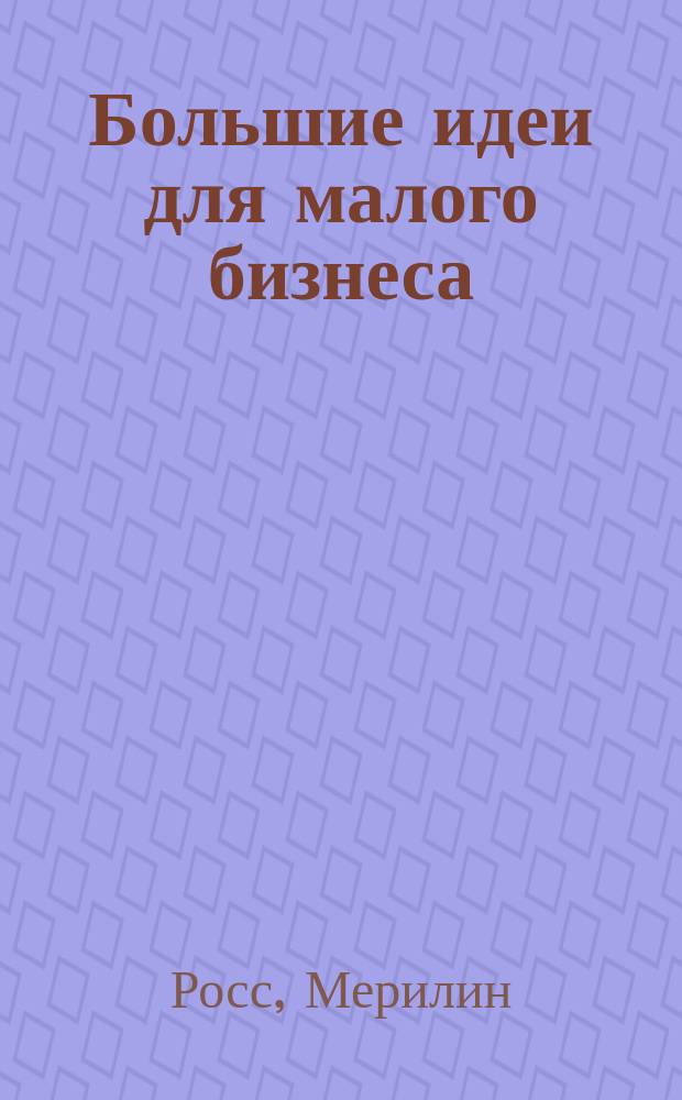 Большие идеи для малого бизнеса : Пер. с англ.