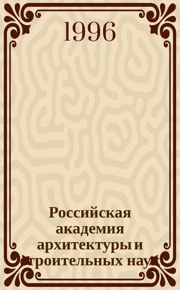Российская академия архитектуры и строительных наук: предыстория, традиции, преемственность : Сб. по теме акад. чтений, состоявшихся 19 марта 1996 г