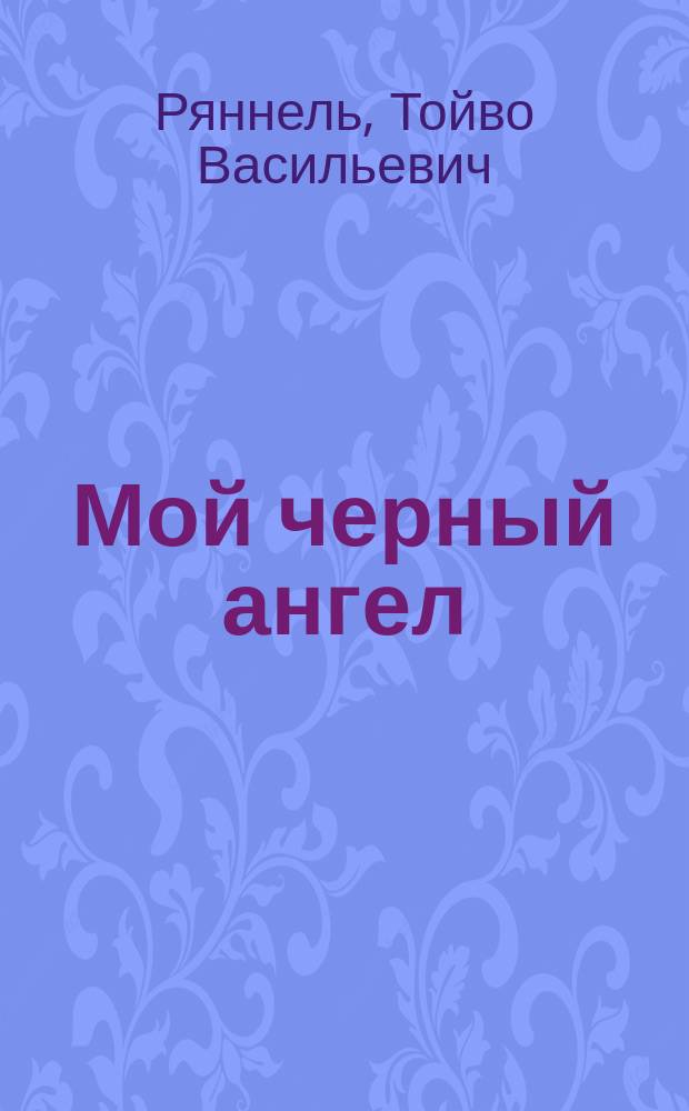 Мой черный ангел : Воспоминания, или Рассказы о себе, о треклятых тридцатых, роковых сороковых..