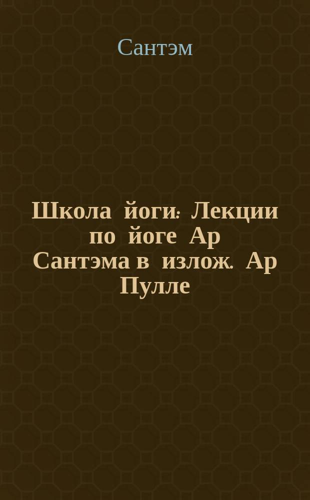Школа йоги : Лекции по йоге Ар Сантэма в излож. Ар Пулле