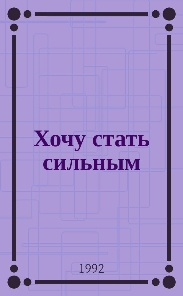 Хочу стать сильным : Для ст. шк. возраста