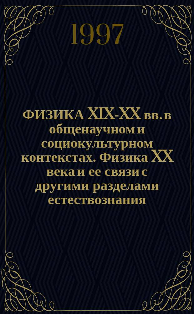 ФИЗИКА XIX-XX вв. в общенаучном и социокультурном контекстах. Физика XX века и ее связи с другими разделами естествознания