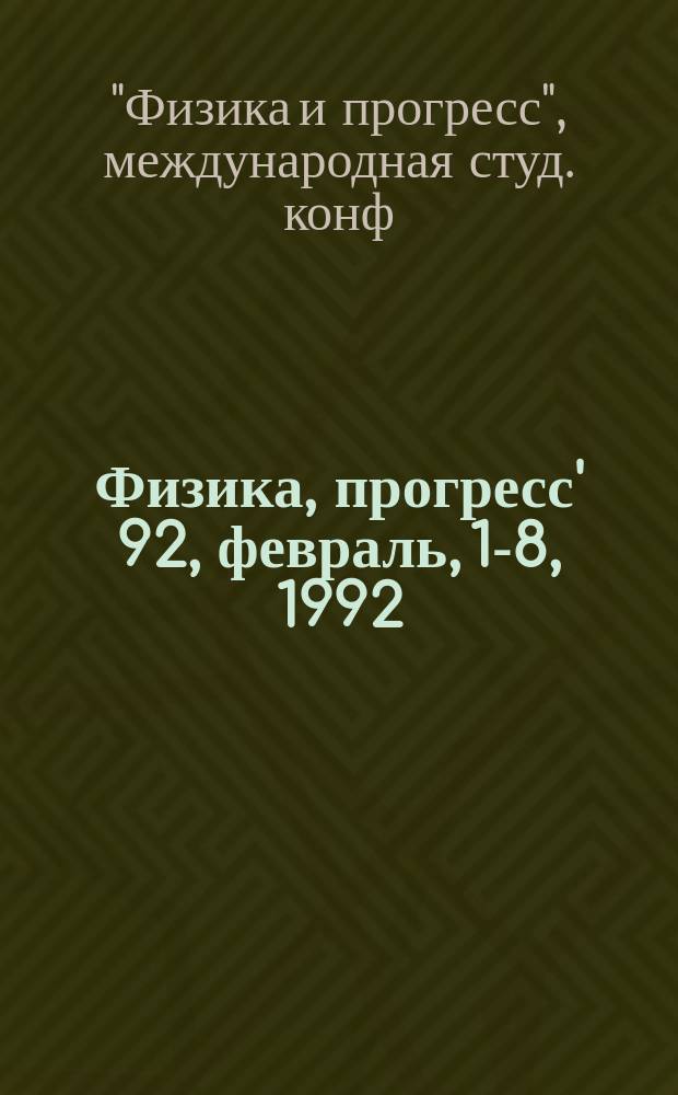 Физика, прогресс' 92, февраль, 1-8, 1992 = Physics and progress' 92, february 1-8, 1992 : Материалы докл