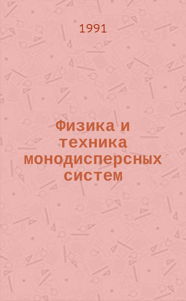Физика и техника монодисперсных систем : Тез. докл. II всесоюз. конф. (21-24 окт. 1991 г.)