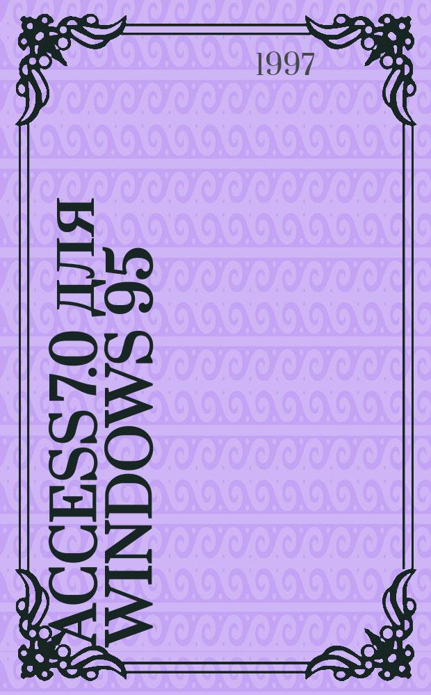 ACCESS 7.0 для Windows 95 : Учеб. пособие : Для пользователя : Использ. материалы кн. С. Бемер, Г. Фратера "MS Access"