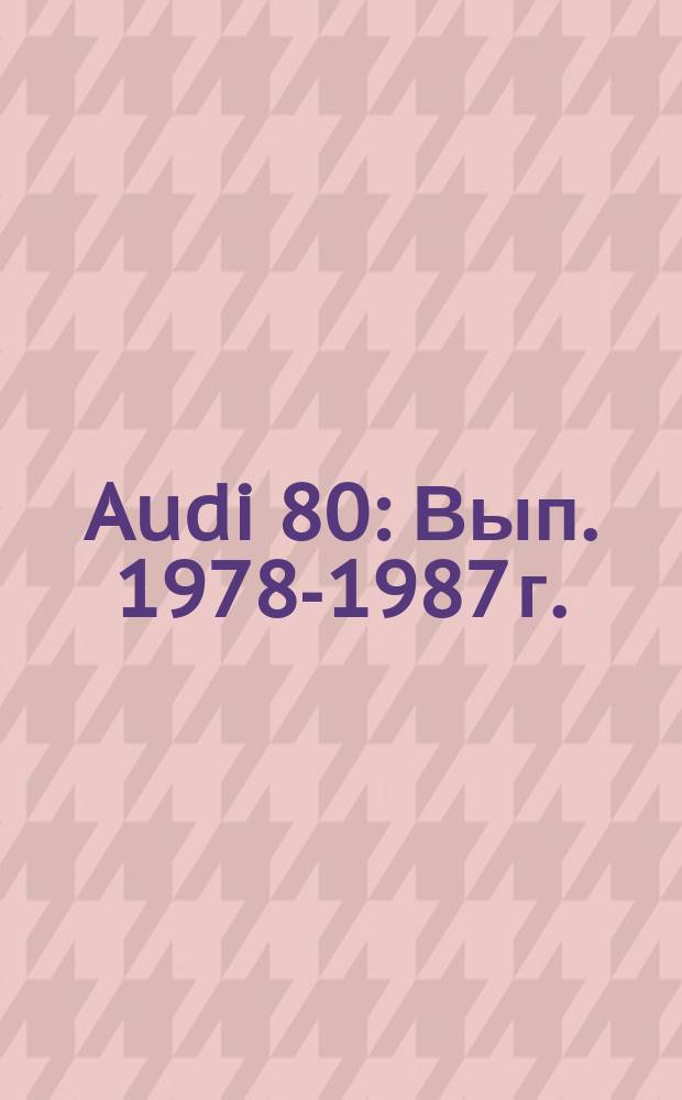 Audi 80 : Вып. 1978-1987 г. : Инструкция по ремонту и эксплуатации