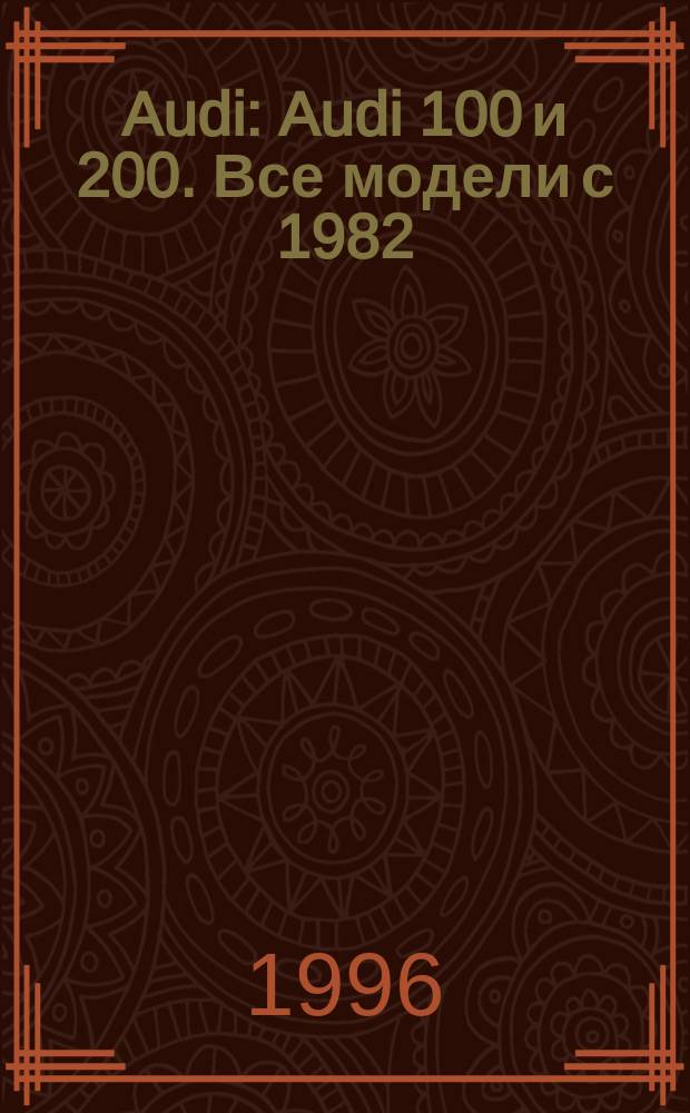 Audi : Audi 100 и 200. Все модели с 1982 : Бензин. Дизель. Катализатор : Рук. по ремонту и техн. обслуживанию