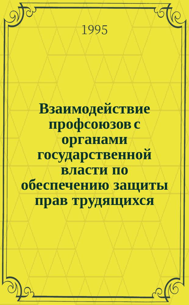 Взаимодействие профсоюзов с органами государственной власти по обеспечению защиты прав трудящихся : Регион. опыт