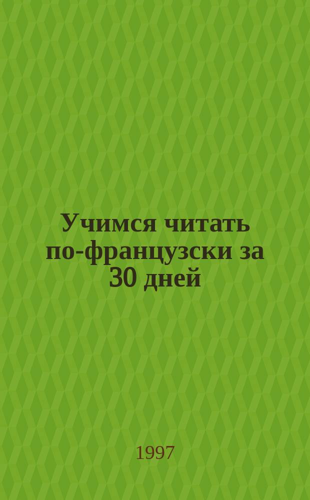 Учимся читать по-французски за 30 дней : Учеб. пособие