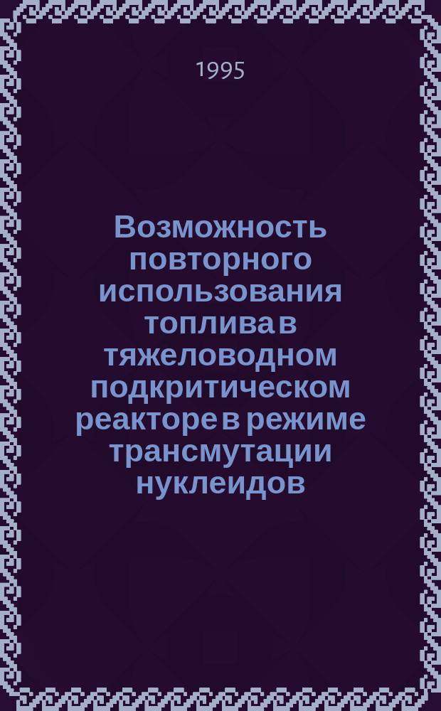 Возможность повторного использования топлива в тяжеловодном подкритическом реакторе в режиме трансмутации нуклеидов