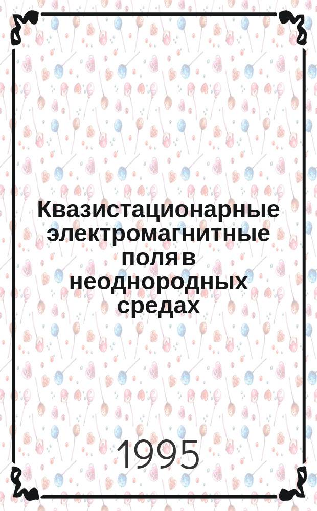 Квазистационарные электромагнитные поля в неоднородных средах : Мат. моделирование