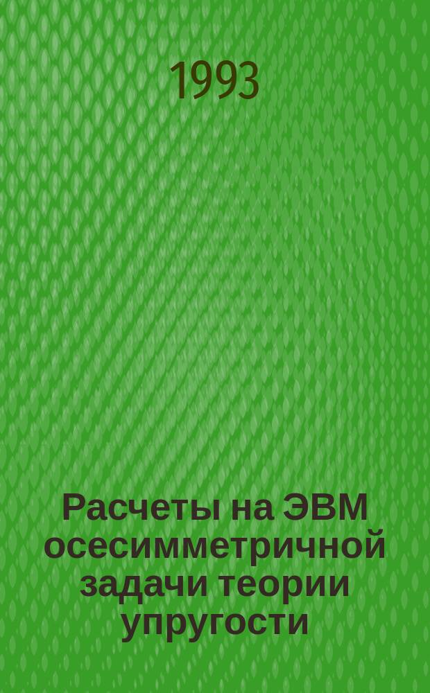 Расчеты на ЭВМ осесимметричной задачи теории упругости : Учеб. пособие по курсу "Механика"