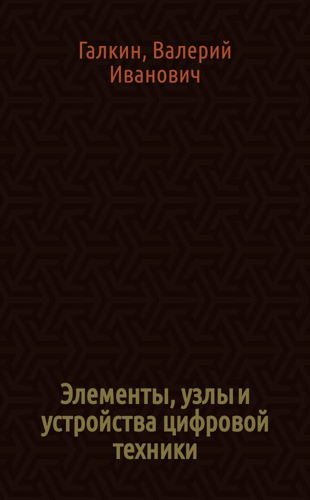 Элементы, узлы и устройства цифровой техники : Учеб. пособие : Для студентов по спец. 2103 "Роботы и робототехн. системы" и 1901 "Приборостроение"