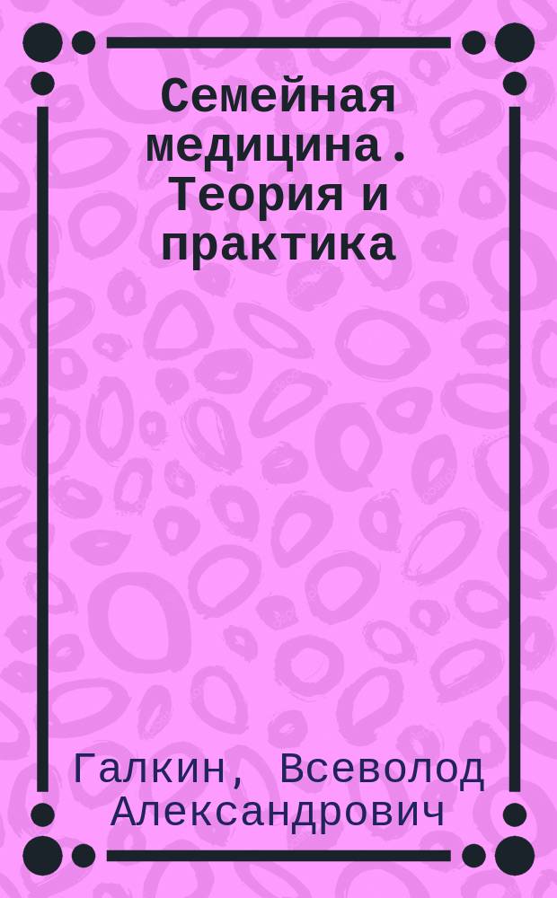 Семейная медицина. Теория и практика