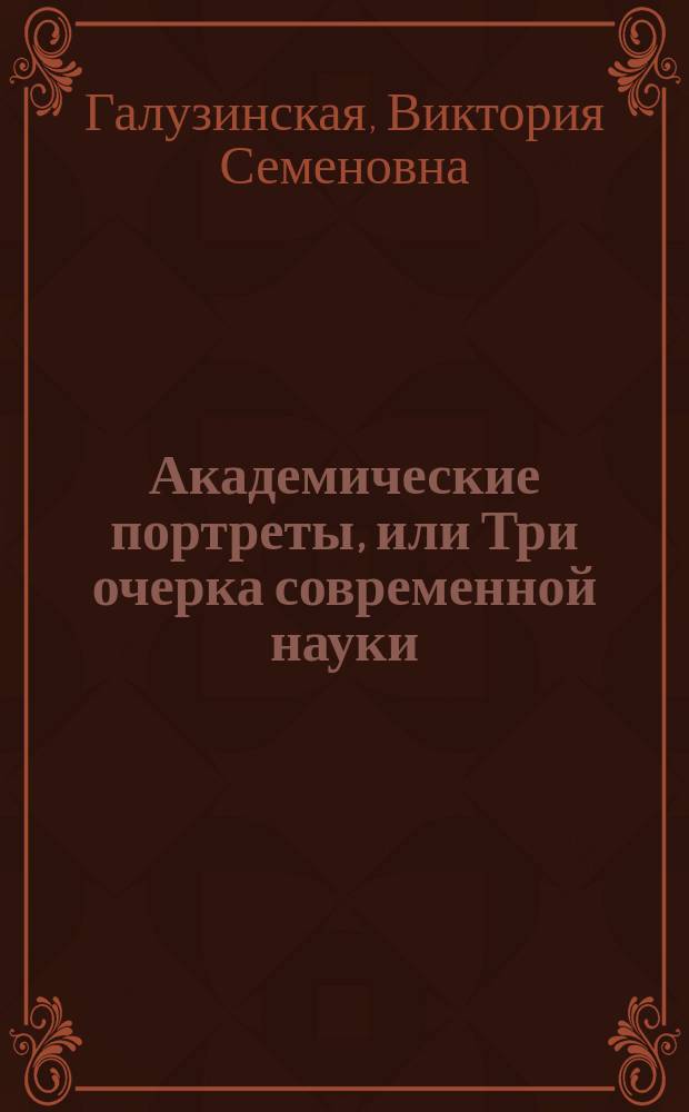 Академические портреты, или Три очерка современной науки : Науч.-худож. кн