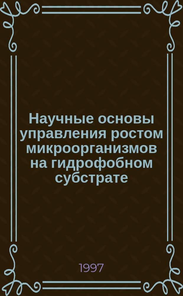 Научные основы управления ростом микроорганизмов на гидрофобном субстрате : Автореф. дис. на соиск. учен. степ. к. т. н